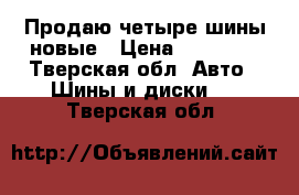 Продаю четыре шины новые › Цена ­ 12 000 - Тверская обл. Авто » Шины и диски   . Тверская обл.